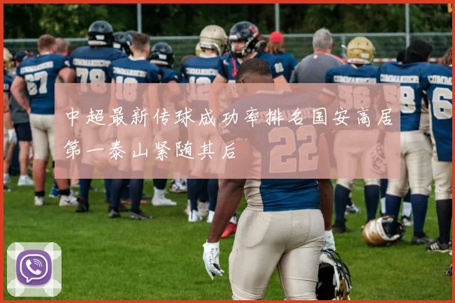 中超最新传球成功率排名国安高居第一泰山紧随其后