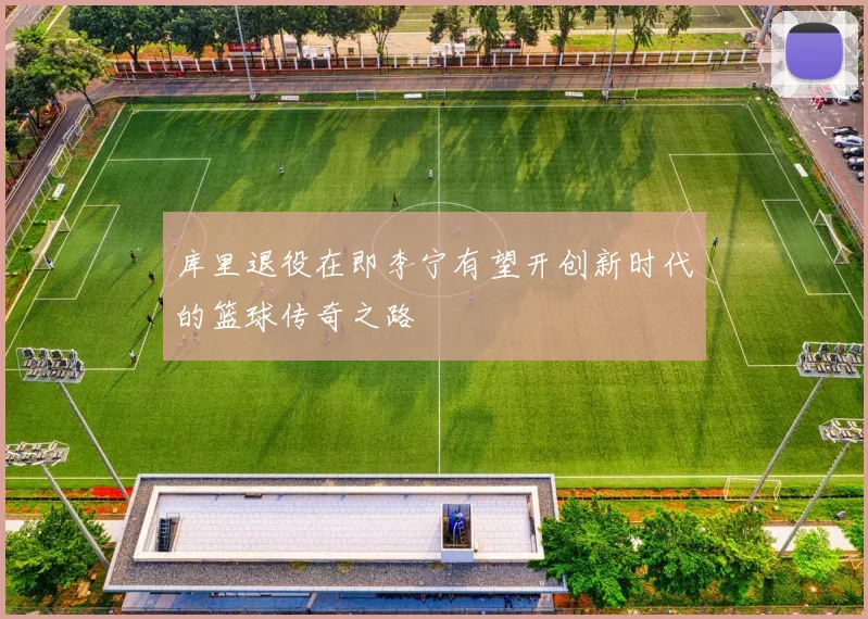 库里退役在即李宁有望开创新时代的篮球传奇之路