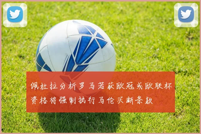佩杜拉分析罗马若获欧冠或欧联杯资格将强制执行马伦买断条款