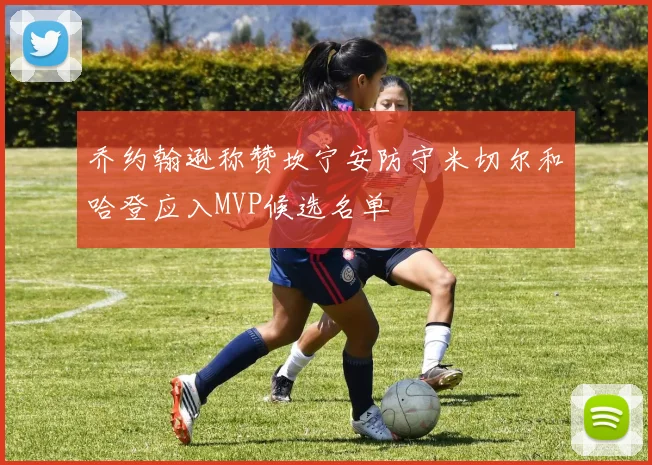 乔约翰逊称赞坎宁安防守米切尔和哈登应入MVP候选名单