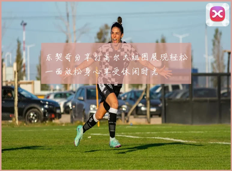 东契奇分享打高尔夫组图展现轻松一面放松身心享受休闲时光