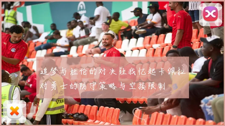 追梦与杜伦的对决让我忆起卡佩拉对勇士的防守策略与空接限制