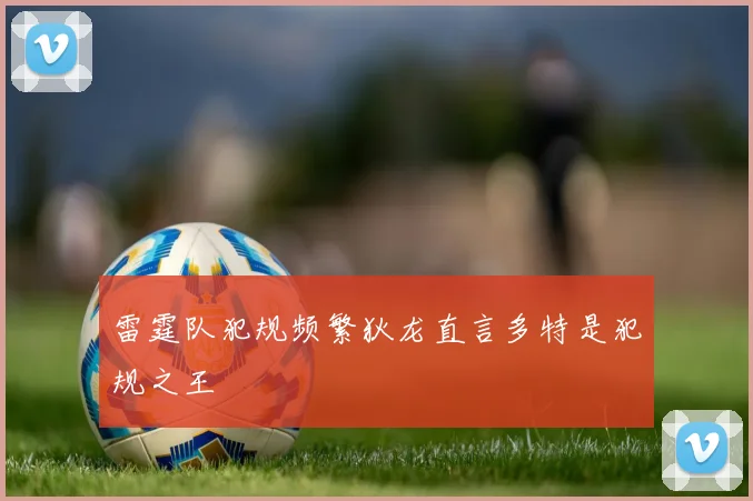 雷霆队犯规频繁狄龙直言多特是犯规之王