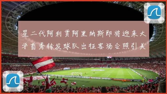 星二代阿利贾阿里纳斯即将迎来大学首秀转发球队出征客场合照引关注